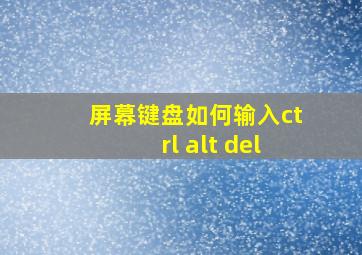 屏幕键盘如何输入ctrl alt del